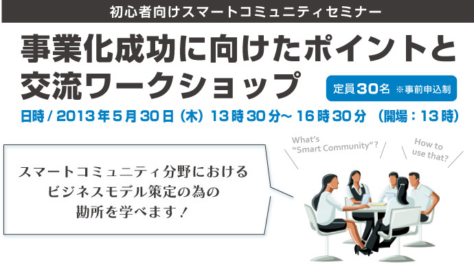 初心者向けスマートコミュニティセミナー「事業化成功に向けたポイントと交流ワークショップ」スマートコミュニティー分野におけるビジネスモデル策定の為の勘所を学べます！