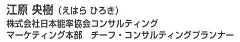 江原 央樹（えはら　ひろき） 株式会社日本能率協会コンサルティング マーケティング本部　チーフ・コンサルティングプランナー