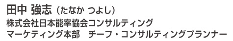 田中　強志（たなか　つよし） 株式会社日本能率協会コンサルティング マーケティング本部　チーフ・コンサルティングプランナー